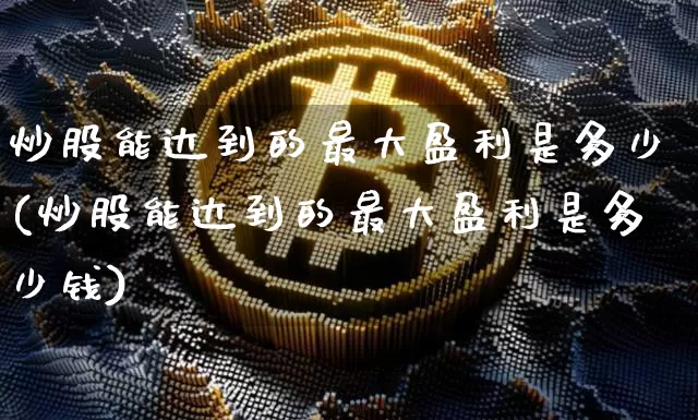 炒股能达到的最大盈利是多少(炒股能达到的最大盈利是多少钱)_https://www.czytfl.com_期货价格_第1张