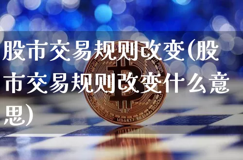 股市交易规则改变(股市交易规则改变什么意思)_https://www.czytfl.com_期货走势_第1张