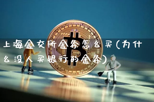 上海金交所金条怎么买(为什么没人买银行的金条)_https://www.czytfl.com_期货行情_第1张
