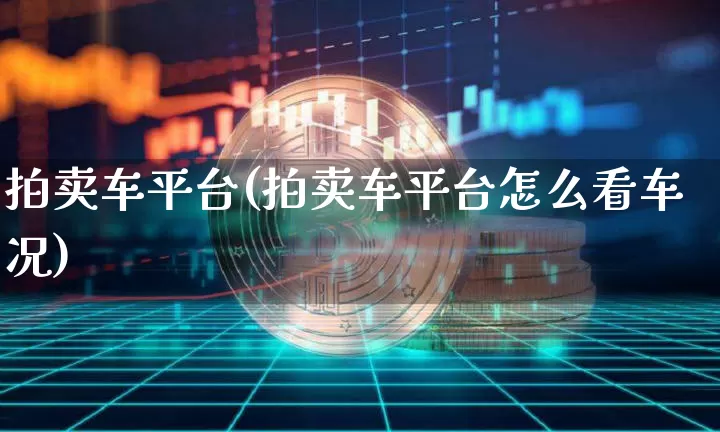 拍卖车平台(拍卖车平台怎么看车况)_https://www.czytfl.com_期货_第1张