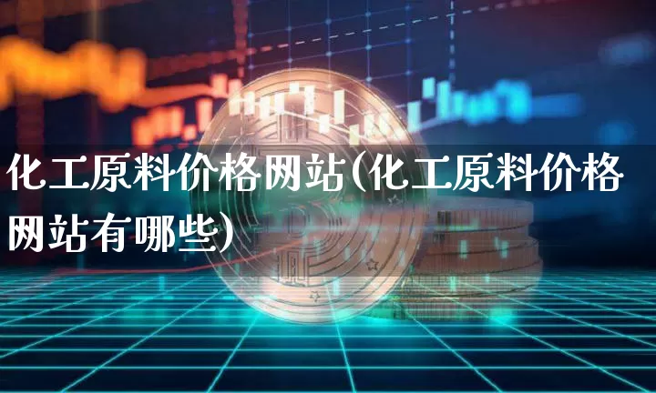 化工原料价格网站(化工原料价格网站有哪些)_https://www.czytfl.com_期货价格_第1张