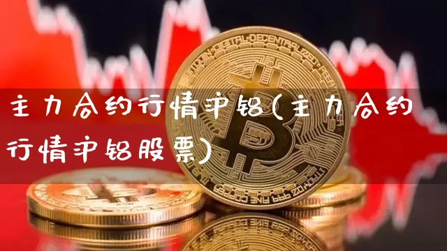 主力合约行情沪铝(主力合约行情沪铝股票)_https://www.czytfl.com_期货行情_第1张
