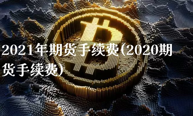 2021年期货手续费(2020期货手续费)_https://www.czytfl.com_期货行情_第1张