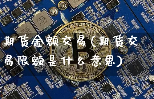 期货金额交易(期货交易限额是什么意思)_https://www.czytfl.com_期货_第1张