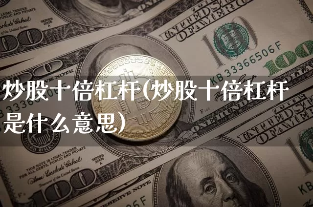 炒股十倍杠杆(炒股十倍杠杆是什么意思)_https://www.czytfl.com_期货价格_第1张