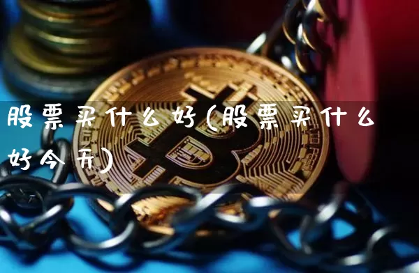 股票买什么好(股票买什么好今天)_https://www.czytfl.com_期货行情_第1张