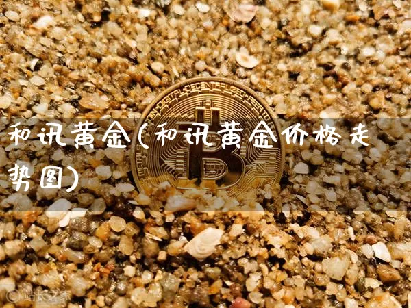 和讯黄金(和讯黄金价格走势图)_https://www.czytfl.com_期货价格_第1张