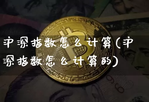 沪深指数怎么计算(沪深指数怎么计算的)_https://www.czytfl.com_期货走势_第1张