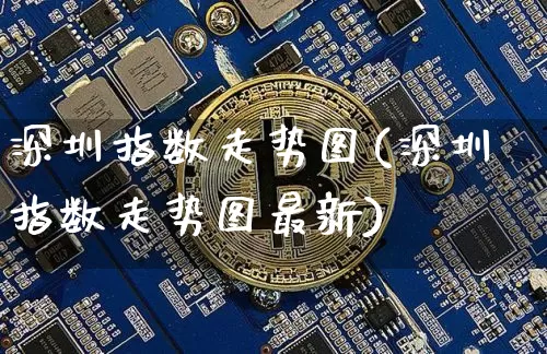 深圳指数走势图(深圳指数走势图最新)_https://www.czytfl.com_期货走势_第1张