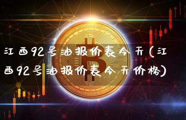 江西92号油报价表今天(江西92号油报价表今天价格)_https://www.czytfl.com_期货行情_第1张