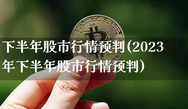 下半年股市行情预判(2023年下半年股市行情预判)_https://www.czytfl.com_期货价格_第1张