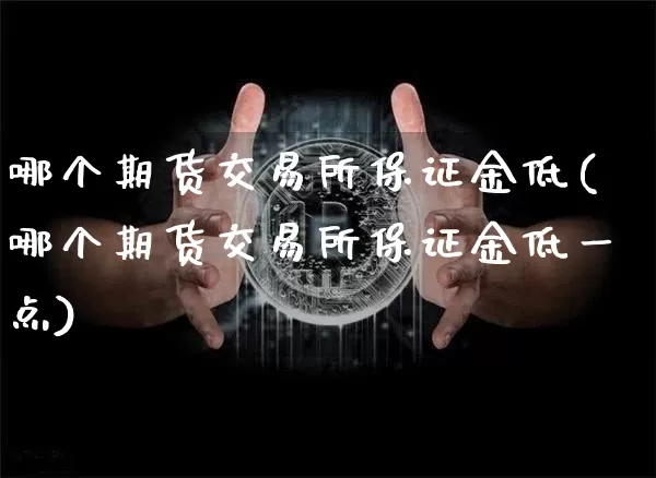 哪个期货交易所保证金低(哪个期货交易所保证金低一点)_https://www.czytfl.com_期货价格_第1张