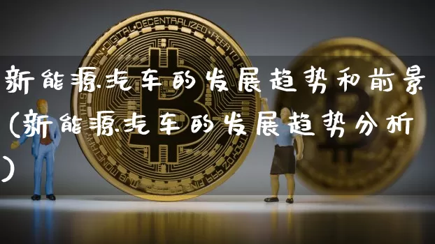 新能源汽车的发展趋势和前景(新能源汽车的发展趋势分析)_https://www.czytfl.com_期货_第1张