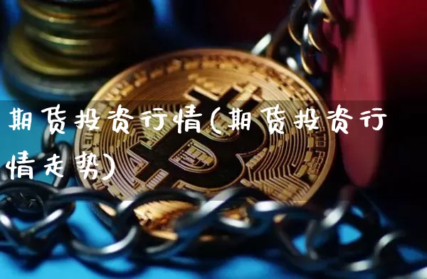 期货投资行情(期货投资行情走势)_https://www.czytfl.com_期货交易_第1张