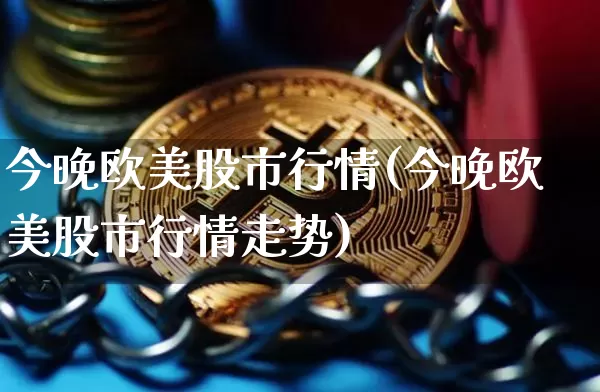 今晚欧美股市行情(今晚欧美股市行情走势)_https://www.czytfl.com_期货_第1张