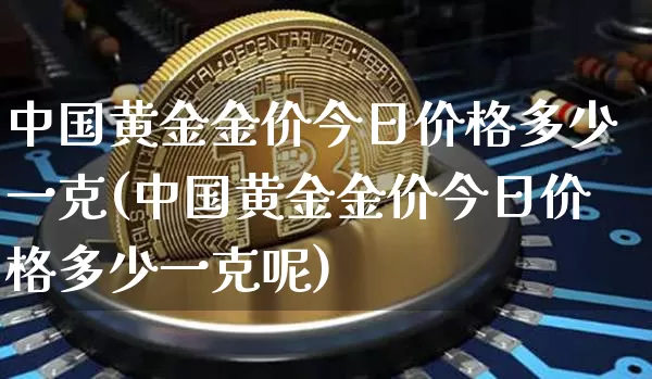 中国黄金金价今日价格多少一克(中国黄金金价今日价格多少一克呢)_https://www.czytfl.com_期货行情_第1张