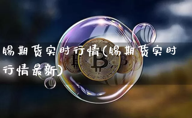 锡期货实时行情(锡期货实时行情最新)_https://www.czytfl.com_期货交易_第1张