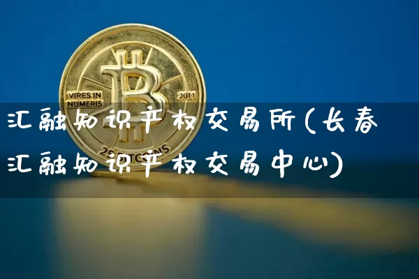 汇融知识产权交易所(长春汇融知识产权交易中心)_https://www.czytfl.com_期货走势_第1张