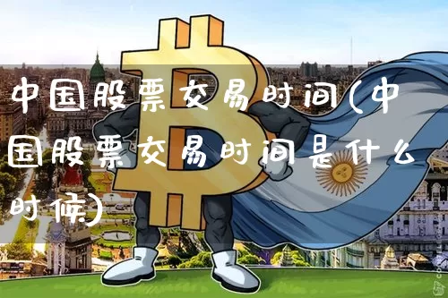 中国股票交易时间(中国股票交易时间是什么时候)_https://www.czytfl.com_期货价格_第1张