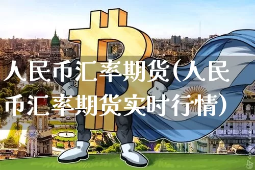人民币汇率期货(人民币汇率期货实时行情)_https://www.czytfl.com_期货走势_第1张
