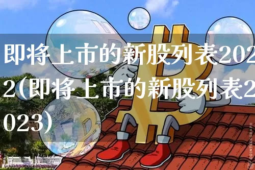 即将上市的新股列表2022(即将上市的新股列表2023)_https://www.czytfl.com_期货价格_第1张