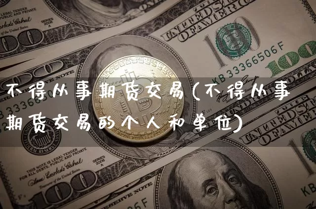 不得从事期货交易(不得从事期货交易的个人和单位)_https://www.czytfl.com_期货走势_第1张