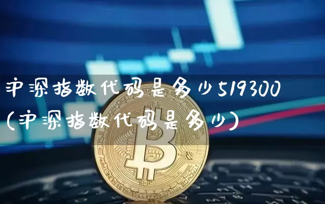 沪深指数代码是多少519300(沪深指数代码是多少)_https://www.czytfl.com_期货_第1张