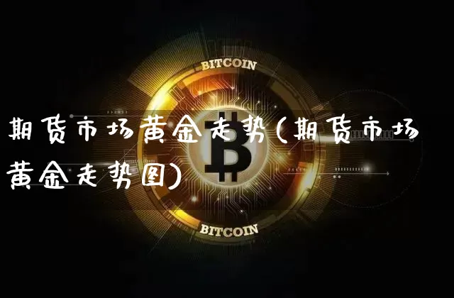 期货市场黄金走势(期货市场黄金走势图)_https://www.czytfl.com_期货行情_第1张