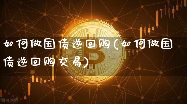 如何做国债逆回购(如何做国债逆回购交易)_https://www.czytfl.com_期货行情_第1张