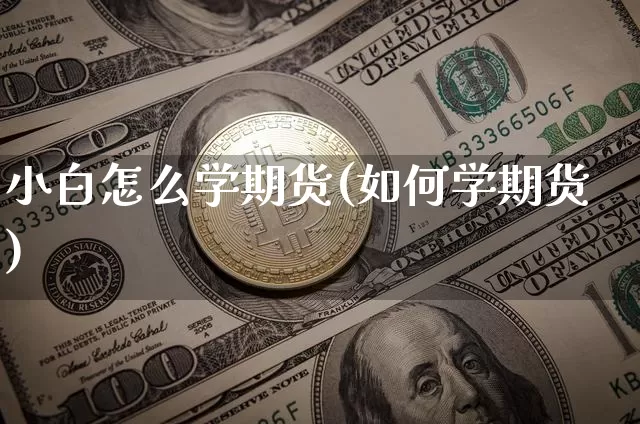 小白怎么学期货(如何学期货)_https://www.czytfl.com_期货价格_第1张