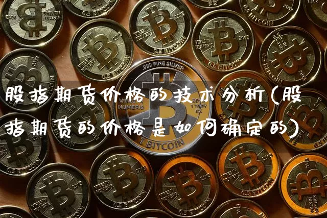 股指期货价格的技术分析(股指期货的价格是如何确定的)_https://www.czytfl.com_期货走势_第1张