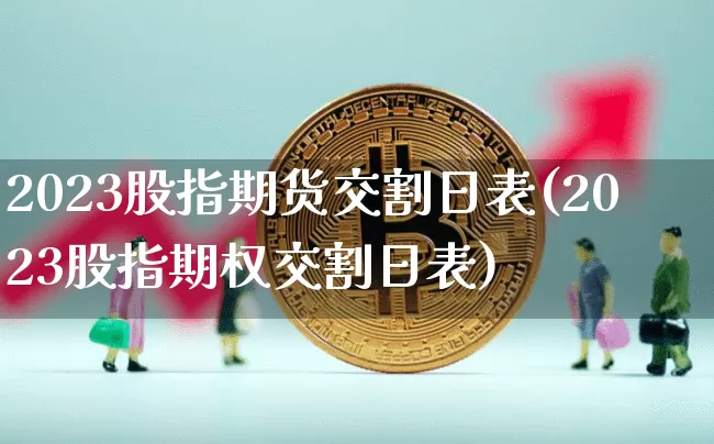 2023股指期货交割日表(2023股指期权交割日表)_https://www.czytfl.com_期货行情_第1张