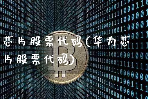 芯片股票代码(华为芯片股票代码)_https://www.czytfl.com_期货价格_第1张