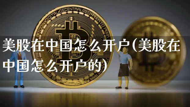 美股在中国怎么开户(美股在中国怎么开户的)_https://www.czytfl.com_期货_第1张
