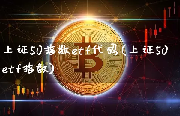 上证50指数etf代码(上证50etf指数)_https://www.czytfl.com_期货_第1张