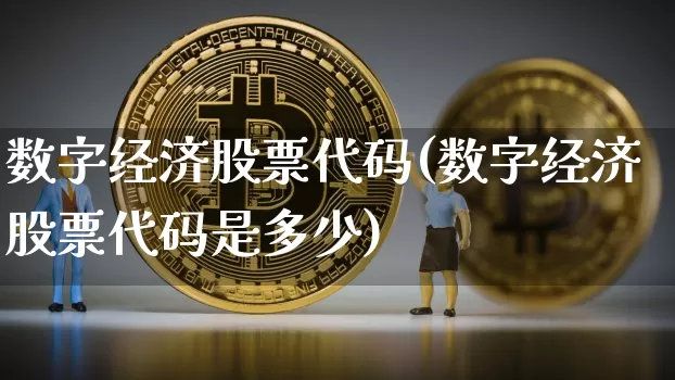 数字经济股票代码(数字经济股票代码是多少)_https://www.czytfl.com_期货行情_第1张
