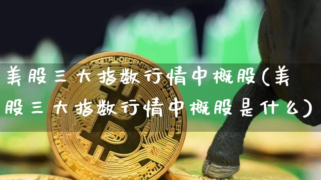 美股三大指数行情中概股(美股三大指数行情中概股是什么)_https://www.czytfl.com_期货_第1张