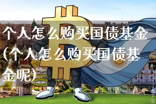 个人怎么购买国债基金(个人怎么购买国债基金呢)_https://www.czytfl.com_期货价格_第1张