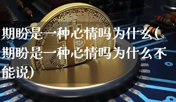 期盼是一种心情吗为什么(期盼是一种心情吗为什么不能说)_https://www.czytfl.com_期货价格_第1张