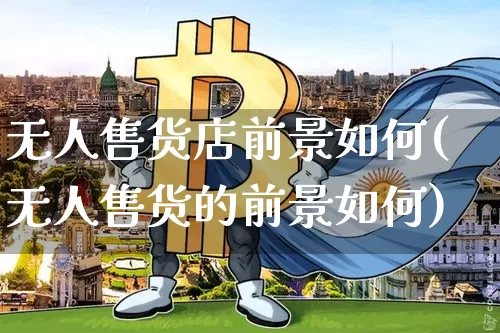 无人售货店前景如何(无人售货的前景如何)_https://www.czytfl.com_期货行情_第1张