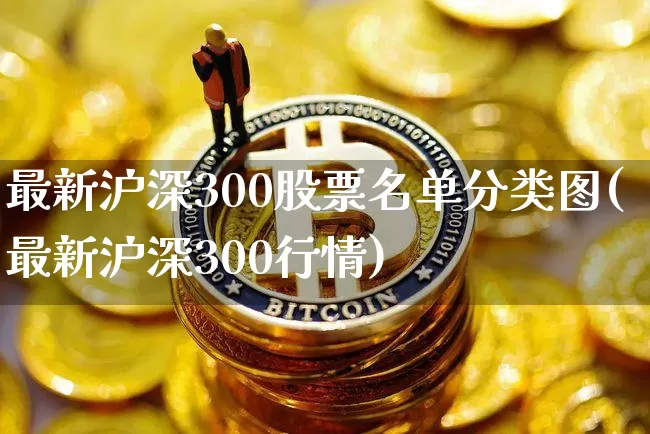 最新沪深300股票名单分类图(最新沪深300行情)_https://www.czytfl.com_期货价格_第1张