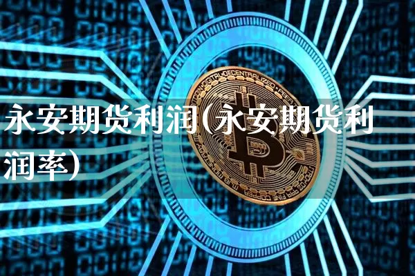 永安期货利润(永安期货利润率)_https://www.czytfl.com_期货走势_第1张