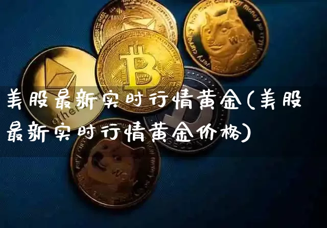 美股最新实时行情黄金(美股最新实时行情黄金价格)_https://www.czytfl.com_期货走势_第1张