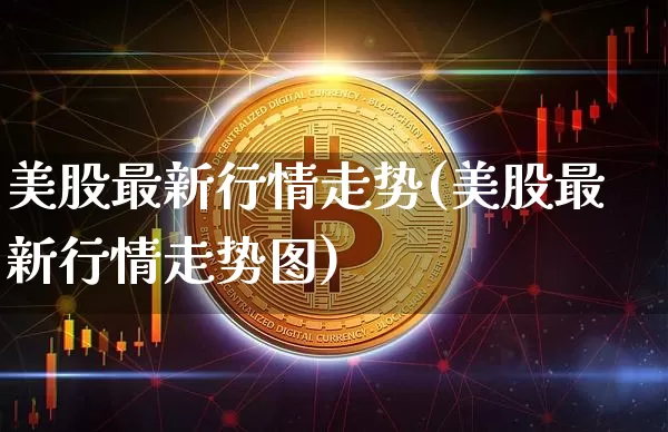 美股最新行情走势(美股最新行情走势图)_https://www.czytfl.com_期货价格_第1张