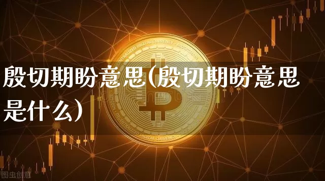 殷切期盼意思(殷切期盼意思是什么)_https://www.czytfl.com_期货行情_第1张