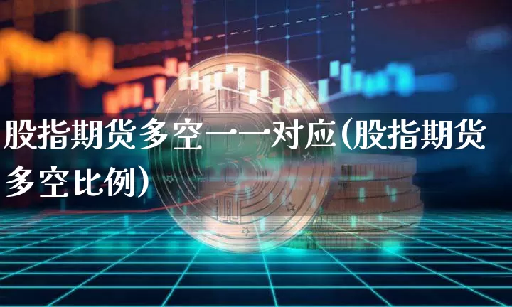 股指期货多空一一对应(股指期货多空比例)_https://www.czytfl.com_期货走势_第1张
