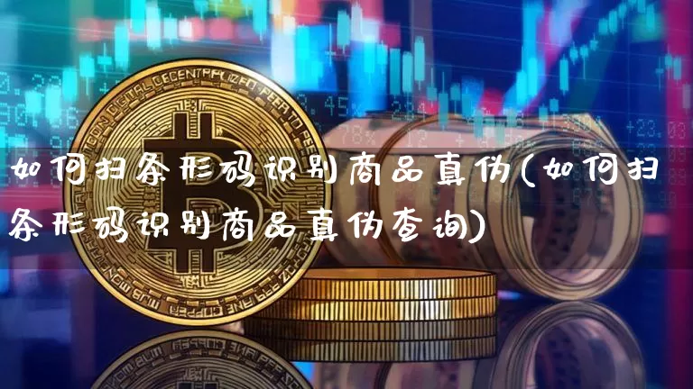 如何扫条形码识别商品真伪(如何扫条形码识别商品真伪查询)_https://www.czytfl.com_期货行情_第1张