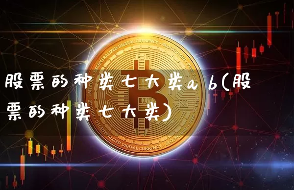 股票的种类七大类a b(股票的种类七大类)_https://www.czytfl.com_期货价格_第1张