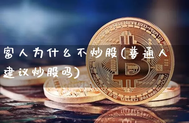 富人为什么不炒股(普通人建议炒股吗)_https://www.czytfl.com_期货行情_第1张