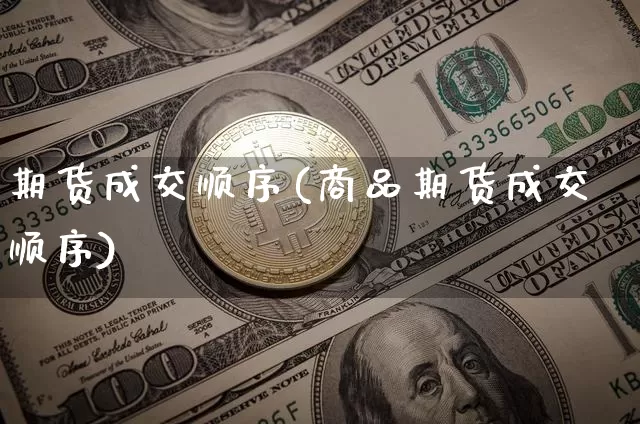 期货成交顺序(商品期货成交顺序)_https://www.czytfl.com_期货行情_第1张